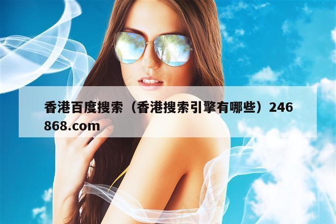 香港百度搜索（香港搜索引擎有哪些）246868.com