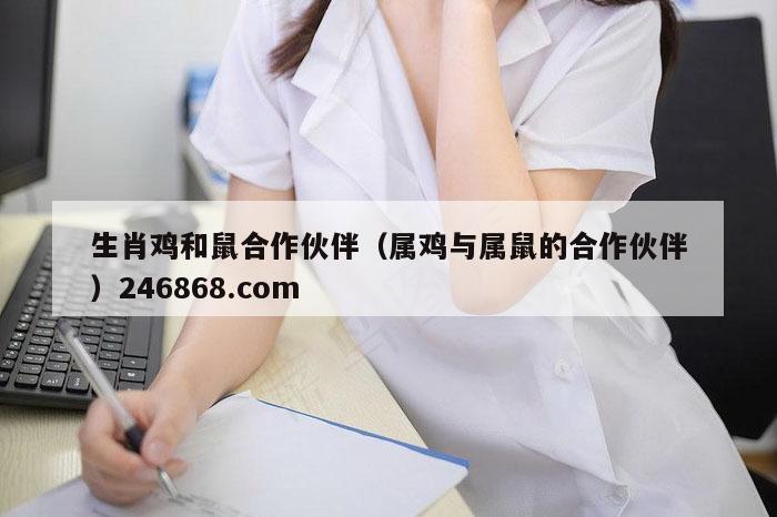 生肖鸡和鼠合作伙伴（属鸡与属鼠的合作伙伴）246868.com